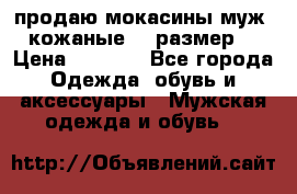 продаю мокасины муж. кожаные.42 размер. › Цена ­ 1 000 - Все города Одежда, обувь и аксессуары » Мужская одежда и обувь   